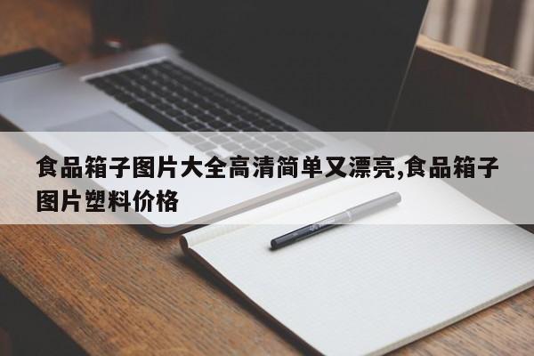 食品箱子图片大全高清简单又漂亮,食品箱子图片塑料价格