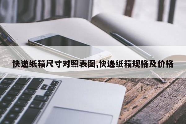 快递纸箱尺寸对照表图,快递纸箱规格及价格