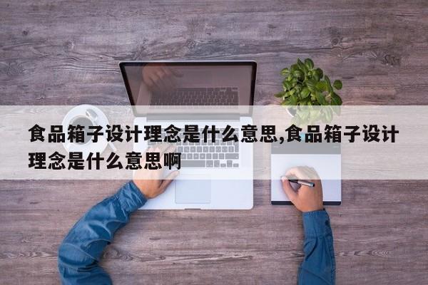 食品箱子设计理念是什么意思,食品箱子设计理念是什么意思啊