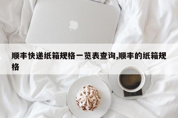 顺丰快递纸箱规格一览表查询,顺丰的纸箱规格
